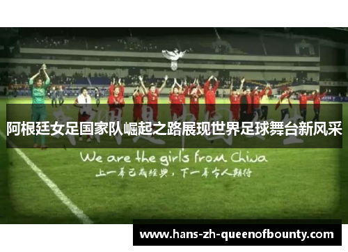 阿根廷女足国家队崛起之路展现世界足球舞台新风采