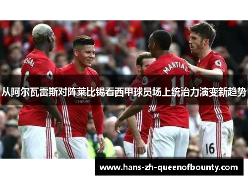 从阿尔瓦雷斯对阵莱比锡看西甲球员场上统治力演变新趋势