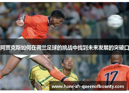 阿贾克斯如何在荷兰足球的挑战中找到未来发展的突破口